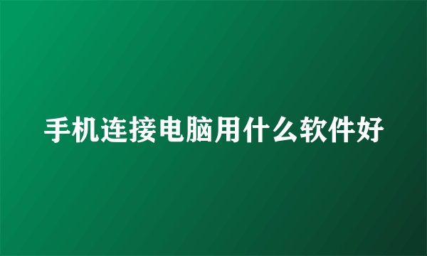 手机连接电脑用什么软件好