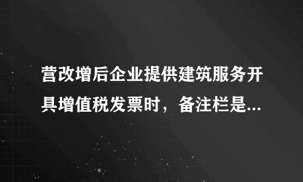 营改增后企业提供建筑服务开具增值税发票时，备注栏是否必须备注项目名称？