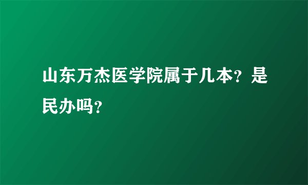 山东万杰医学院属于几本？是民办吗？