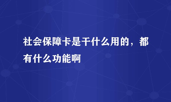 社会保障卡是干什么用的，都有什么功能啊