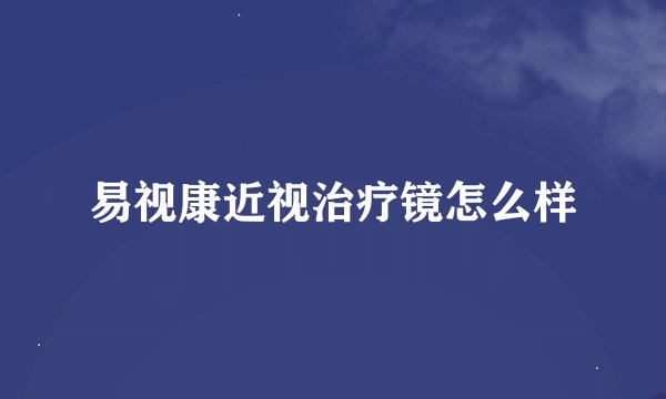 易视康近视治疗镜怎么样