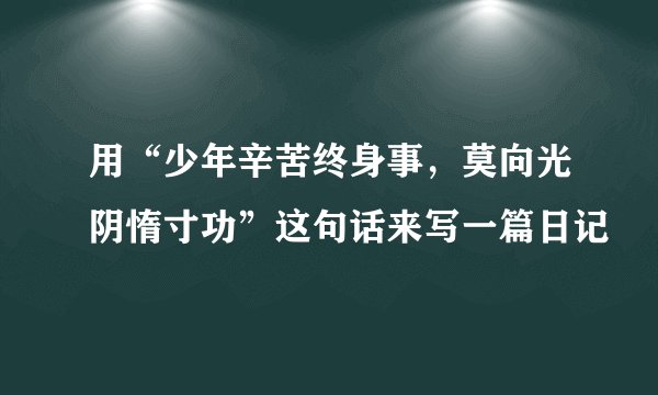 用“少年辛苦终身事，莫向光阴惰寸功”这句话来写一篇日记