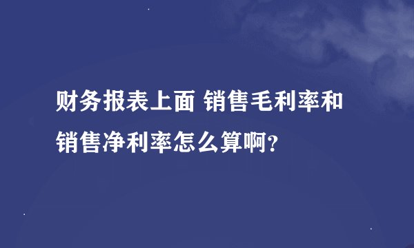 财务报表上面 销售毛利率和销售净利率怎么算啊？