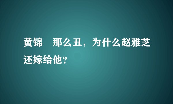 黄锦燊那么丑，为什么赵雅芝还嫁给他？