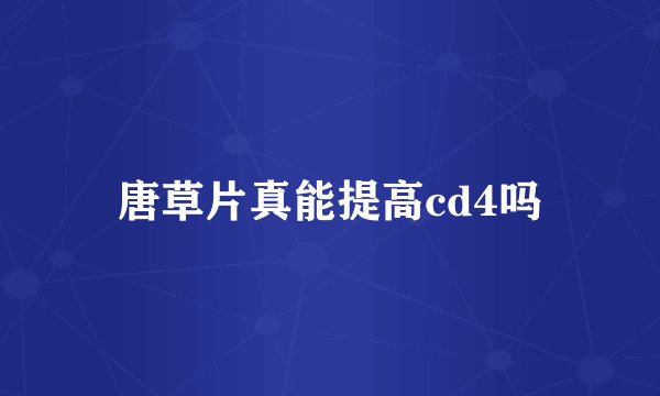 唐草片真能提高cd4吗