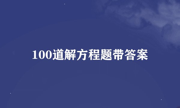 100道解方程题带答案