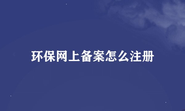环保网上备案怎么注册
