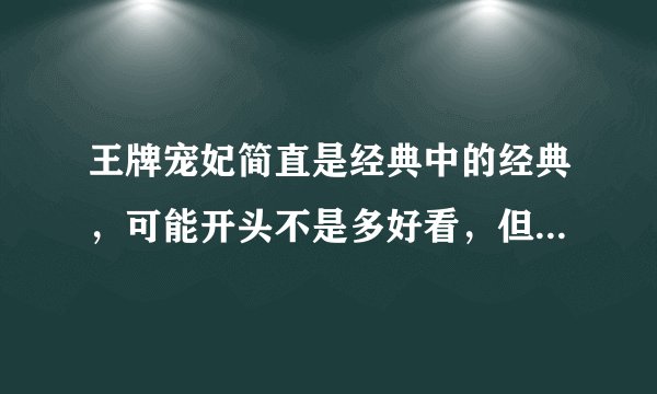 王牌宠妃简直是经典中的经典，可能开头不是多好看，但是一定要坚持看下去，不要后悔啊