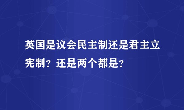 英国是议会民主制还是君主立宪制？还是两个都是？