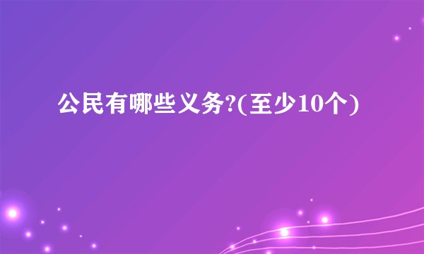公民有哪些义务?(至少10个)