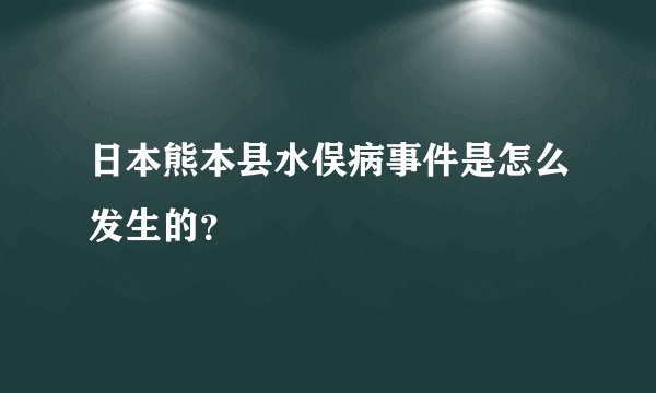 日本熊本县水俣病事件是怎么发生的？