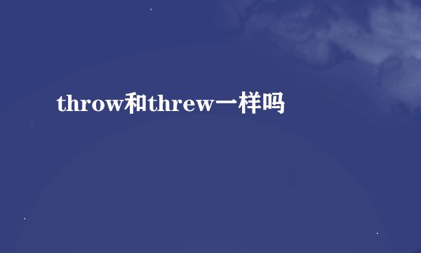 throw和threw一样吗