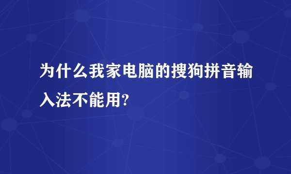 为什么我家电脑的搜狗拼音输入法不能用?