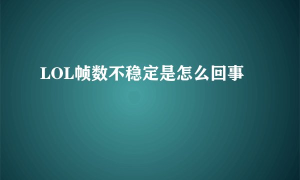 LOL帧数不稳定是怎么回事