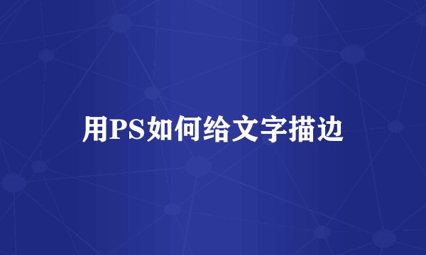 用PS如何给文字描边