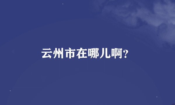 云州市在哪儿啊？