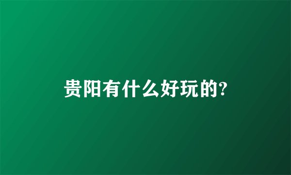 贵阳有什么好玩的?