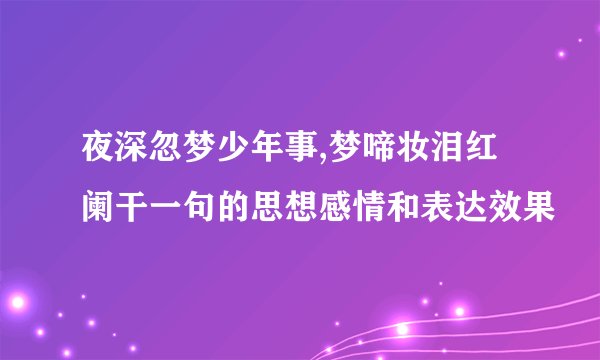 夜深忽梦少年事,梦啼妆泪红阑干一句的思想感情和表达效果