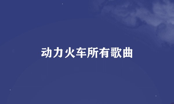 动力火车所有歌曲