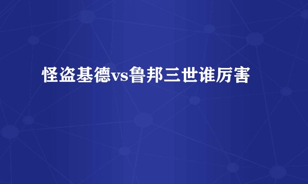 怪盗基德vs鲁邦三世谁厉害