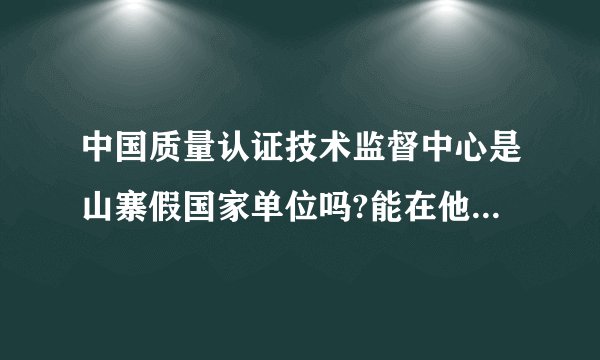 中国质量认证技术监督中心是山寨假国家单位吗?能在他这儿办里证书吗？