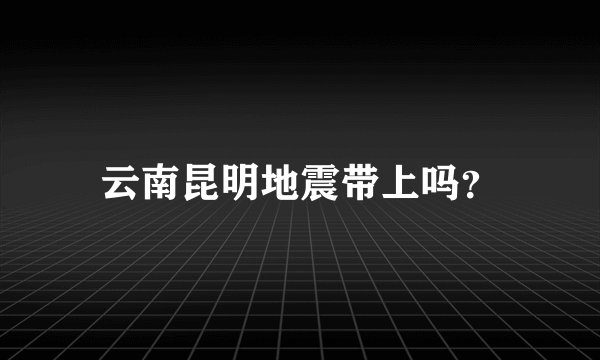 云南昆明地震带上吗？