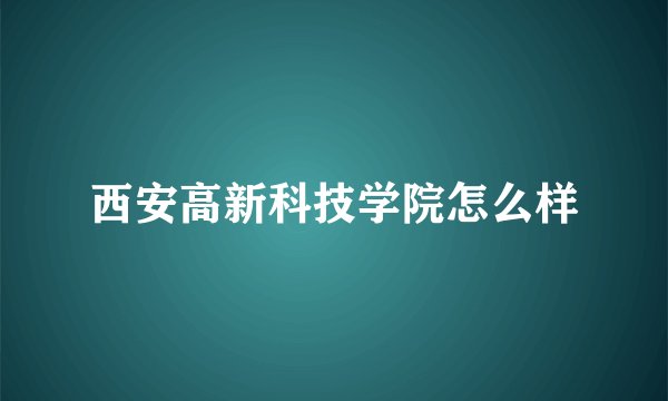 西安高新科技学院怎么样