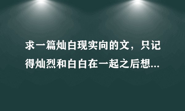 求一篇灿白现实向的文，只记得灿烈和白白在一起之后想回归正常人的生