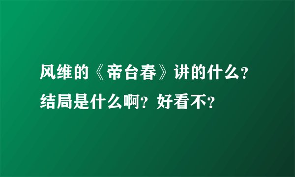 风维的《帝台春》讲的什么？结局是什么啊？好看不？