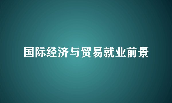 国际经济与贸易就业前景