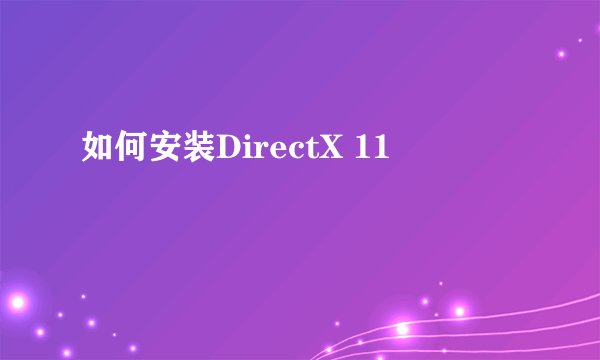 如何安装DirectX 11