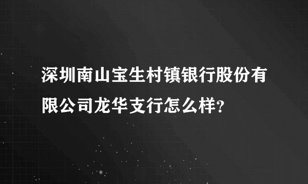 深圳南山宝生村镇银行股份有限公司龙华支行怎么样？