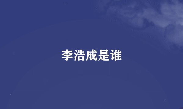 李浩成是谁
