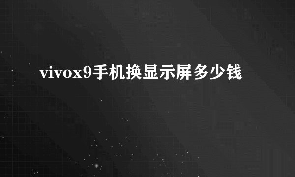 vivox9手机换显示屏多少钱