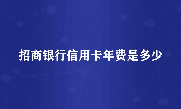 招商银行信用卡年费是多少