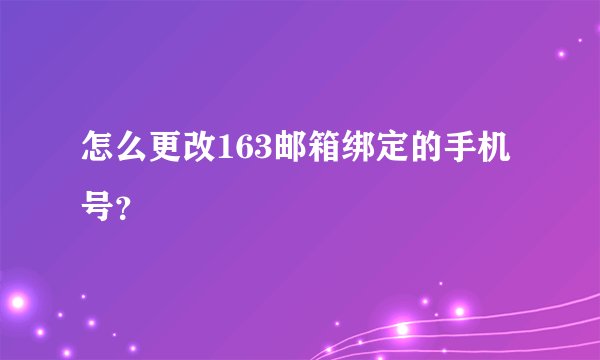 怎么更改163邮箱绑定的手机号？