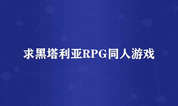 求黑塔利亚RPG同人游戏
