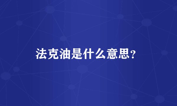 法克油是什么意思？