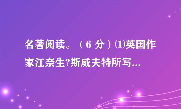 名著阅读。（6 分）⑴英国作家江奈生?斯威夫特所写的《            &...