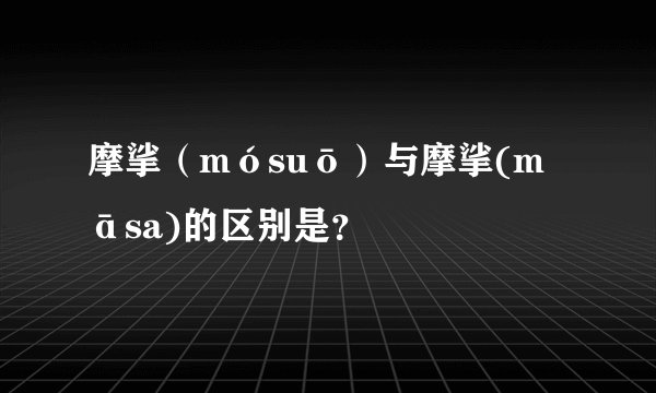 摩挲（mósuō）与摩挲(māsa)的区别是？