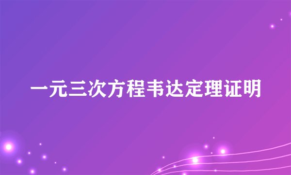 一元三次方程韦达定理证明