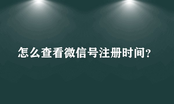 怎么查看微信号注册时间？