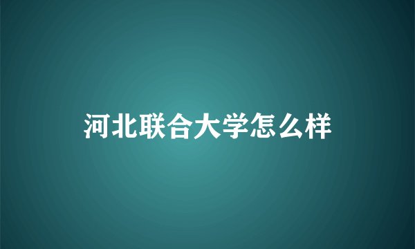 河北联合大学怎么样