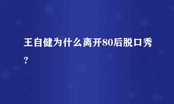 王自健为什么离开80后脱口秀？