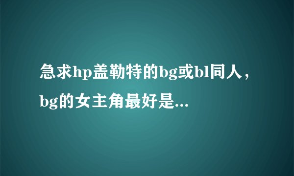 急求hp盖勒特的bg或bl同人,bg的女主角最好是穿越的,bl的要盖勒特做攻的,受最好也是穿越的