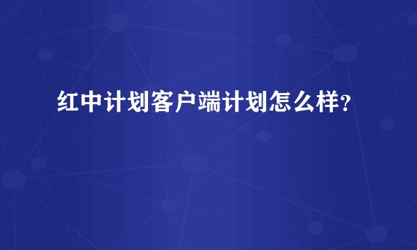 红中计划客户端计划怎么样？