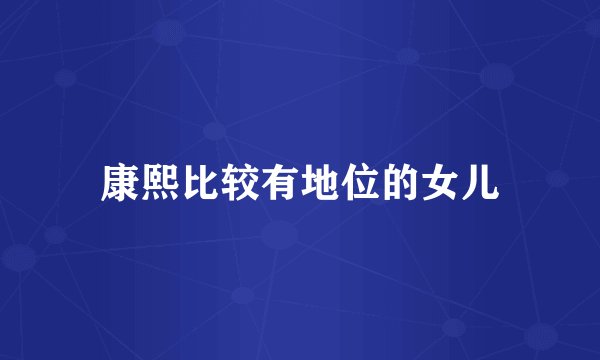 康熙比较有地位的女儿