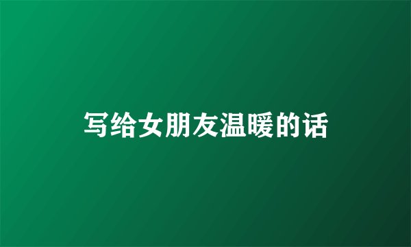 写给女朋友温暖的话