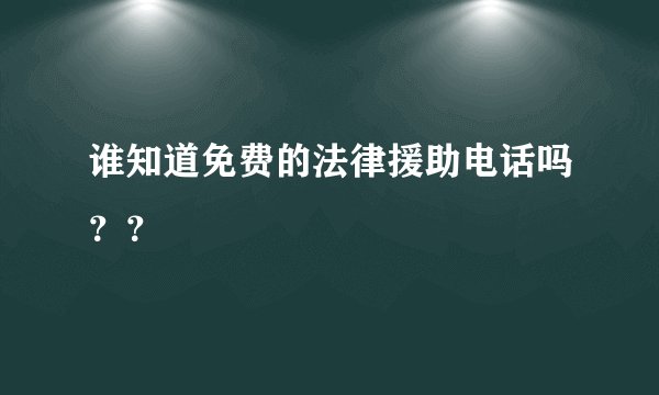 谁知道免费的法律援助电话吗？？