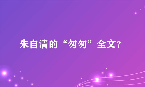 朱自清的“匆匆”全文？